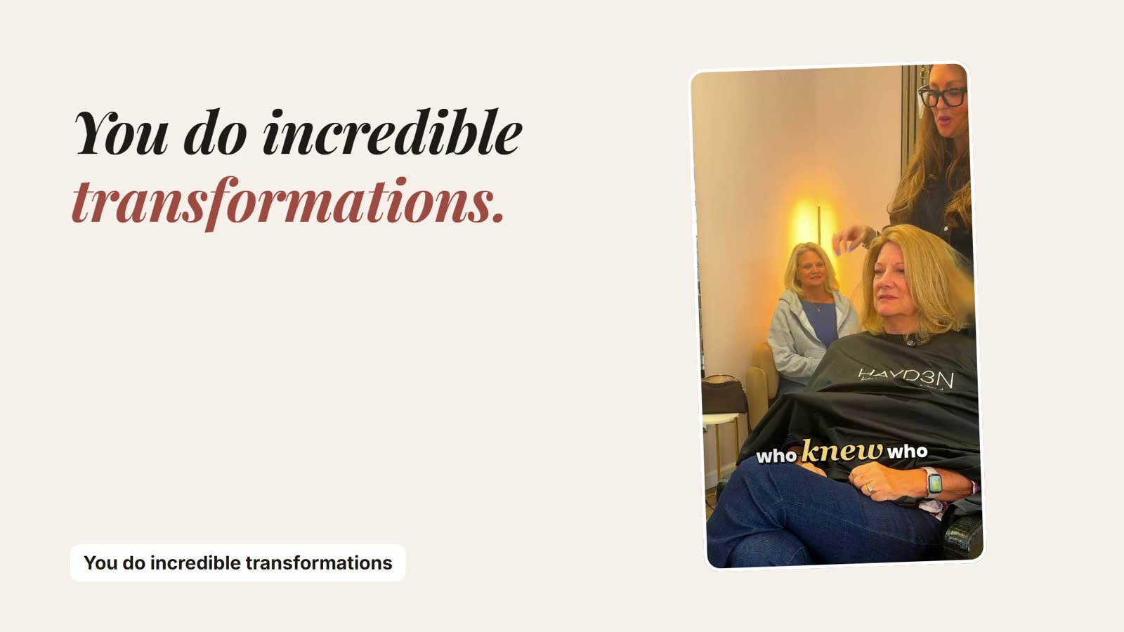 You do the transformation. We make the video.